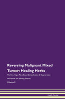 Reversing Malignant Mixed Tumor: Healing Herbs The Raw Vegan Plant-Based Detoxification & Regeneration Workbook for Healing Patients. Volume 8