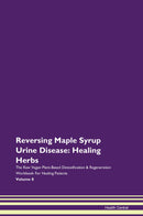 Reversing Maple Syrup Urine Disease: Healing Herbs The Raw Vegan Plant-Based Detoxification & Regeneration Workbook for Healing Patients. Volume 8