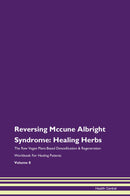 Reversing Mccune Albright Syndrome: Healing Herbs The Raw Vegan Plant-Based Detoxification & Regeneration Workbook for Healing Patients. Volume 8