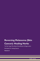 Reversing Melanoma (Skin Cancer): Healing Herbs The Raw Vegan Plant-Based Detoxification & Regeneration Workbook for Healing Patients. Volume 8
