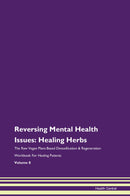 Reversing Mental Health Issues: Healing Herbs The Raw Vegan Plant-Based Detoxification & Regeneration Workbook for Healing Patients. Volume 8