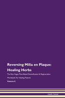 Reversing Milia en Plaque: Healing Herbs The Raw Vegan Plant-Based Detoxification & Regeneration Workbook for Healing Patients. Volume 8