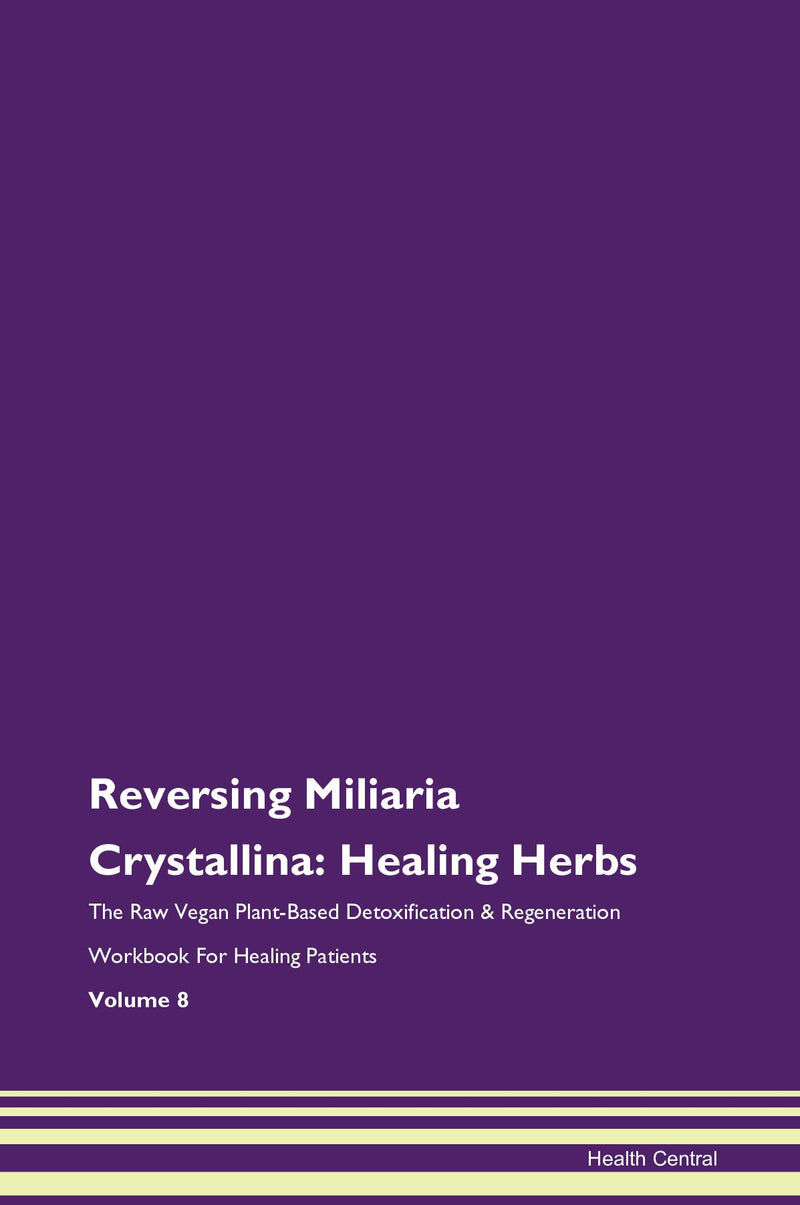 Reversing Miliaria Crystallina: Healing Herbs The Raw Vegan Plant-Based Detoxification & Regeneration Workbook for Healing Patients. Volume 8