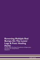 Reversing Multiple Red Bumps On The Lower Legs & Feet: Healing Herbs The Raw Vegan Plant-Based Detoxification & Regeneration Workbook for Healing Patients. Volume 8