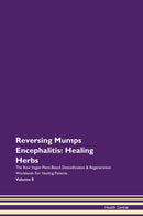Reversing Mumps Encephalitis: Healing Herbs The Raw Vegan Plant-Based Detoxification & Regeneration Workbook for Healing Patients. Volume 8