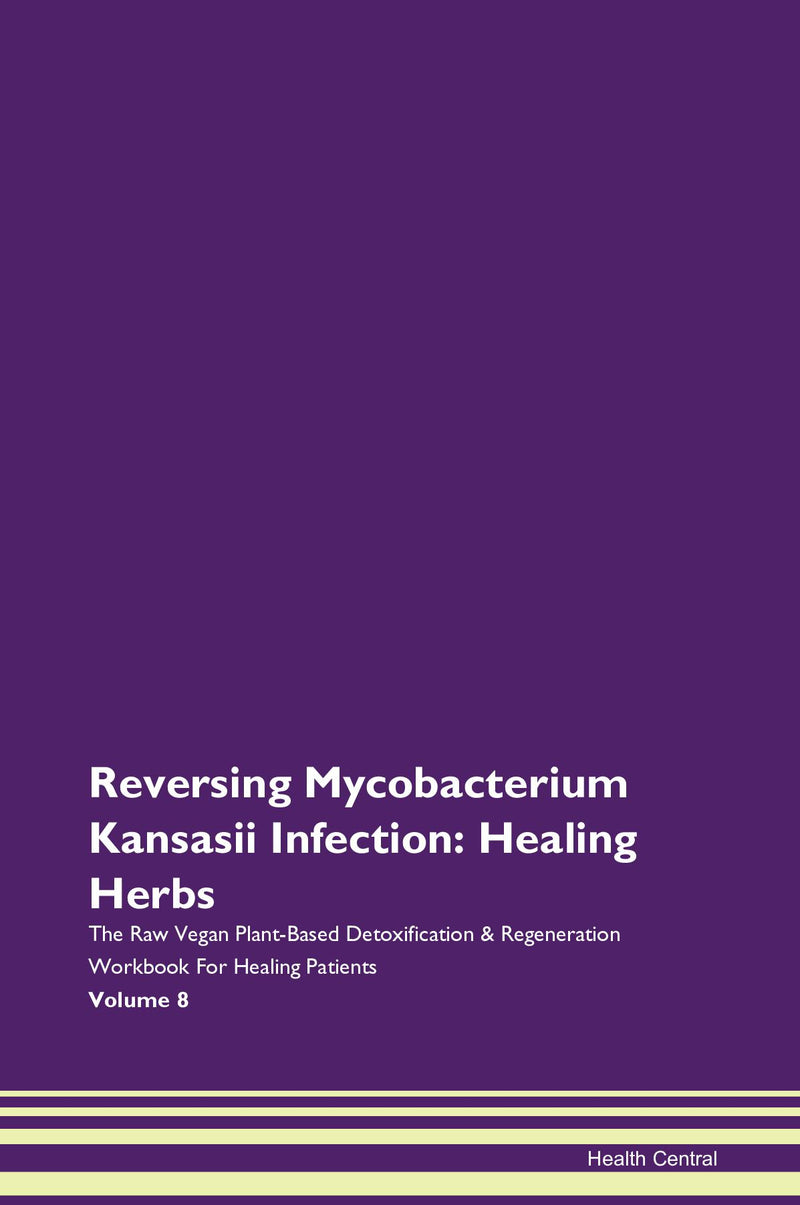 Reversing Mycobacterium Kansasii Infection: Healing Herbs The Raw Vegan Plant-Based Detoxification & Regeneration Workbook for Healing Patients. Volume 8