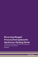 Reversing Naegeli Franceschetti Jadassohn Syndrome: Healing Herbs The Raw Vegan Plant-Based Detoxification & Regeneration Workbook for Healing Patients. Volume 8