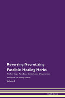 Reversing Necrotizing Fasciitis: Healing Herbs The Raw Vegan Plant-Based Detoxification & Regeneration Workbook for Healing Patients. Volume 8