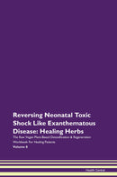 Reversing Neonatal Toxic Shock Like Exanthematous Disease: Healing Herbs The Raw Vegan Plant-Based Detoxification & Regeneration Workbook for Healing Patients. Volume 8