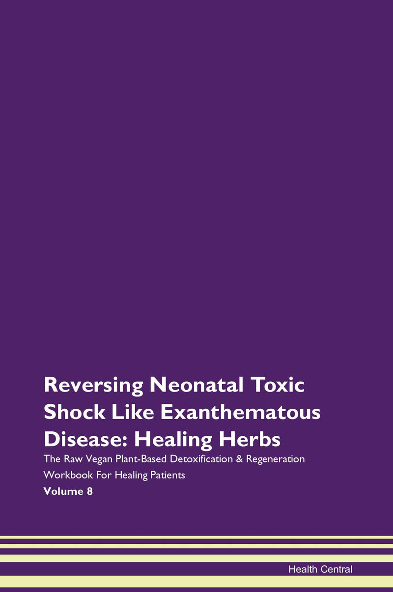 Reversing Neonatal Toxic Shock Like Exanthematous Disease: Healing Herbs The Raw Vegan Plant-Based Detoxification & Regeneration Workbook for Healing Patients. Volume 8