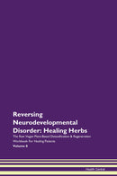 Reversing Neurodevelopmental Disorder: Healing Herbs The Raw Vegan Plant-Based Detoxification & Regeneration Workbook for Healing Patients. Volume 8