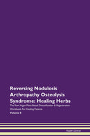 Reversing Nodulosis Arthropathy Osteolysis Syndrome: Healing Herbs The Raw Vegan Plant-Based Detoxification & Regeneration Workbook for Healing Patients. Volume 8