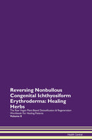 Reversing Nonbullous Congenital Ichthyosiform Erythroderma: Healing Herbs The Raw Vegan Plant-Based Detoxification & Regeneration Workbook for Healing Patients. Volume 8