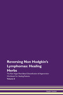 Reversing Non Hodgkin's Lymphomas: Healing Herbs The Raw Vegan Plant-Based Detoxification & Regeneration Workbook for Healing Patients. Volume 8