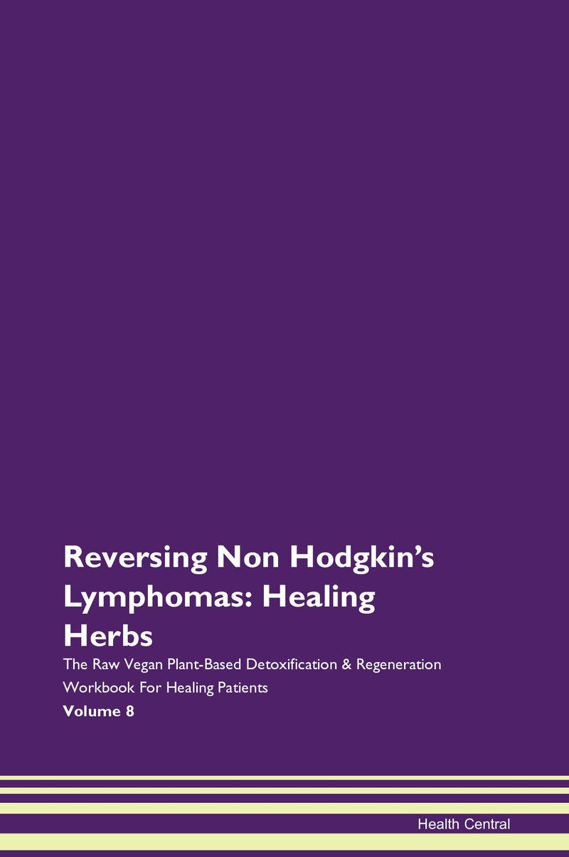 Reversing Non Hodgkin's Lymphomas: Healing Herbs The Raw Vegan Plant-Based Detoxification & Regeneration Workbook for Healing Patients. Volume 8