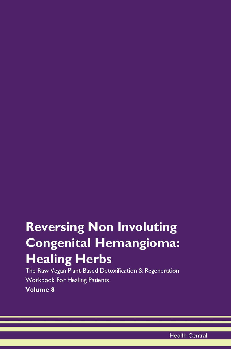 Reversing Non Involuting Congenital Hemangioma: Healing Herbs The Raw Vegan Plant-Based Detoxification & Regeneration Workbook for Healing Patients. Volume 8