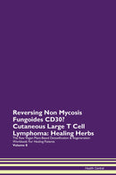 Reversing Non Mycosis Fungoides CD30- Cutaneous Large T Cell Lymphoma: Healing Herbs The Raw Vegan Plant-Based Detoxification & Regeneration Workbook for Healing Patients. Volume 8