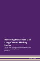 Reversing Non Small Cell Lung Cancer: Healing Herbs The Raw Vegan Plant-Based Detoxification & Regeneration Workbook for Healing Patients. Volume 8