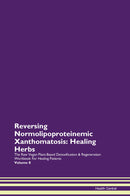 Reversing Normolipoproteinemic Xanthomatosis: Healing Herbs The Raw Vegan Plant-Based Detoxification & Regeneration Workbook for Healing Patients. Volume 8