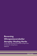 Reversing Olivopontocerebellar Atrophy: Healing Herbs The Raw Vegan Plant-Based Detoxification & Regeneration Workbook for Healing Patients. Volume 8