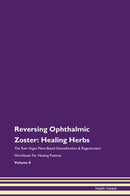 Reversing Ophthalmic Zoster: Healing Herbs The Raw Vegan Plant-Based Detoxification & Regeneration Workbook for Healing Patients. Volume 8