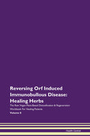 Reversing Orf Induced Immunobullous Disease: Healing Herbs The Raw Vegan Plant-Based Detoxification & Regeneration Workbook for Healing Patients. Volume 8