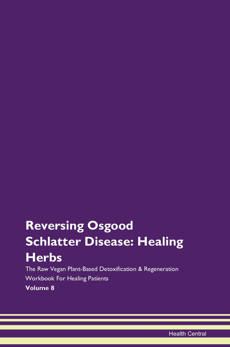 Reversing Osgood Schlatter Disease: Healing Herbs The Raw Vegan Plant-Based Detoxification & Regeneration Workbook for Healing Patients. Volume 8