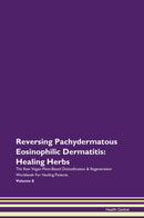 Reversing Pachydermatous Eosinophilic Dermatitis: Healing Herbs The Raw Vegan Plant-Based Detoxification & Regeneration Workbook for Healing Patients. Volume 8