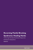 Reversing Painful Bruising Syndrome: Healing Herbs The Raw Vegan Plant-Based Detoxification & Regeneration Workbook for Healing Patients. Volume 8