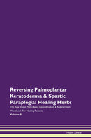 Reversing Palmoplantar Keratoderma & Spastic Paraplegia: Healing Herbs The Raw Vegan Plant-Based Detoxification & Regeneration Workbook for Healing Patients. Volume 8