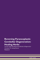 Reversing Paraneoplastic Cerebellar Degeneration: Healing Herbs The Raw Vegan Plant-Based Detoxification & Regeneration Workbook for Healing Patients. Volume 8