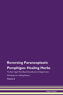Reversing Paraneoplastic Pemphigus: Healing Herbs The Raw Vegan Plant-Based Detoxification & Regeneration Workbook for Healing Patients. Volume 8