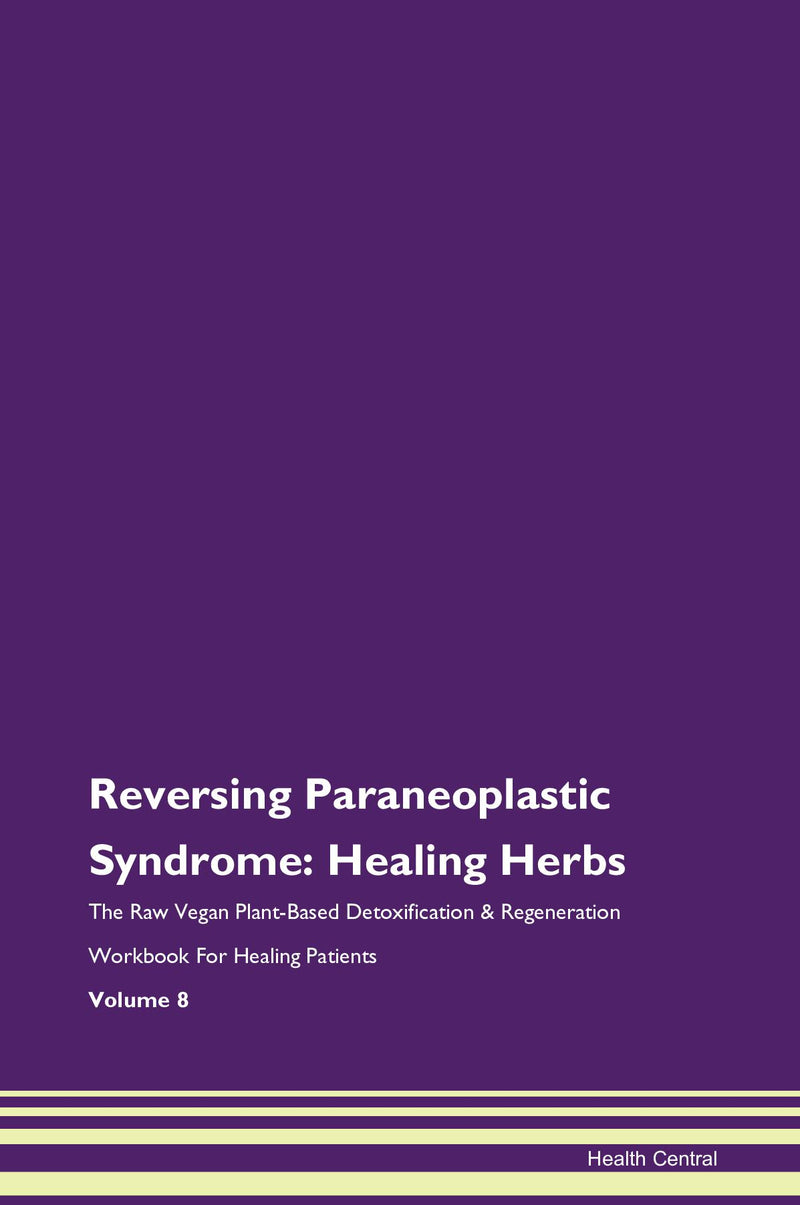 Reversing Paraneoplastic Syndrome: Healing Herbs The Raw Vegan Plant-Based Detoxification & Regeneration Workbook for Healing Patients. Volume 8