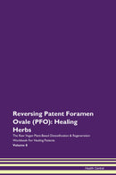 Reversing Patent Foramen Ovale (PFO): Healing Herbs The Raw Vegan Plant-Based Detoxification & Regeneration Workbook for Healing Patients. Volume 8
