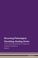 Reversing Pathological Gambling: Healing Herbs The Raw Vegan Plant-Based Detoxification & Regeneration Workbook for Healing Patients. Volume 8
