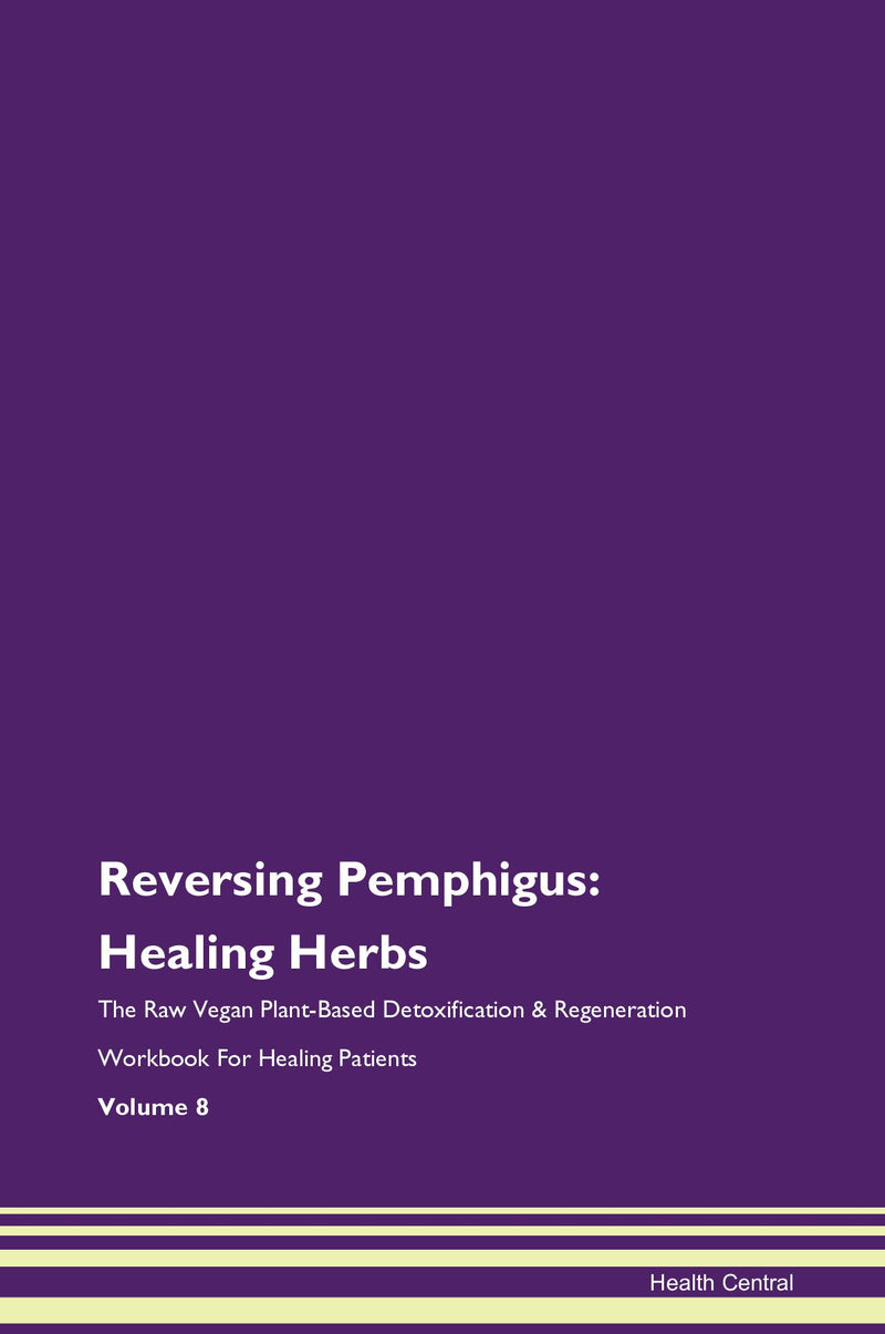 Reversing Pemphigus: Healing Herbs The Raw Vegan Plant-Based Detoxification & Regeneration Workbook for Healing Patients. Volume 8
