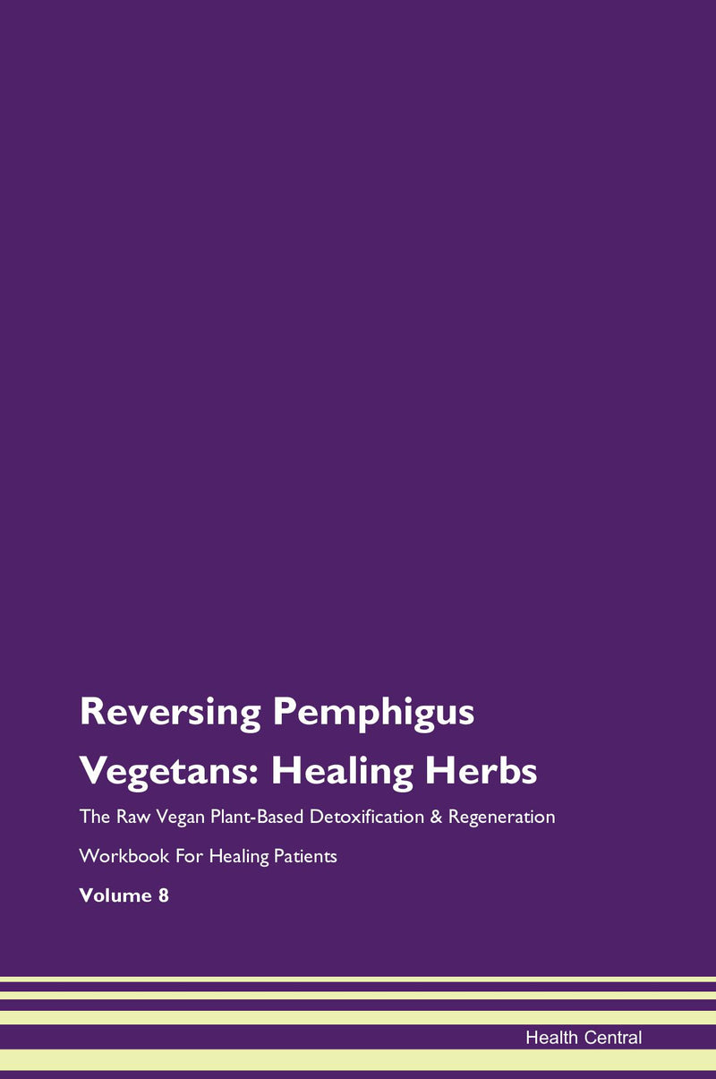 Reversing Pemphigus Vegetans: Healing Herbs The Raw Vegan Plant-Based Detoxification & Regeneration Workbook for Healing Patients. Volume 8