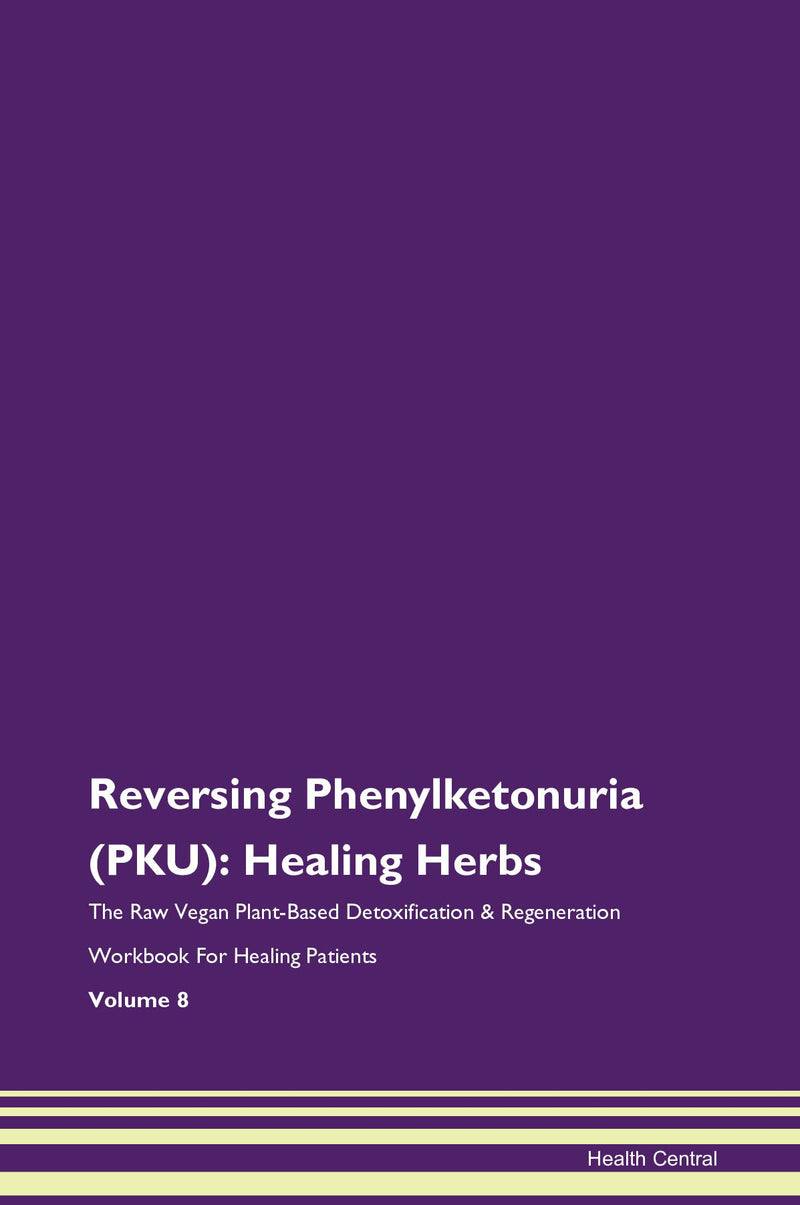 Reversing Phenylketonuria (PKU): Healing Herbs The Raw Vegan Plant-Based Detoxification & Regeneration Workbook for Healing Patients. Volume 8