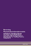 Reversing Photoleukomelanodermatitis of Kobori: Healing Herbs The Raw Vegan Plant-Based Detoxification & Regeneration Workbook for Healing Patients. Volume 8