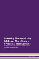 Reversing Photosensitivity Ichthyosis Short Stature Syndrome: Healing Herbs The Raw Vegan Plant-Based Detoxification & Regeneration Workbook for Healing Patients. Volume 8