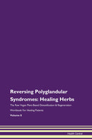 Reversing Polyglandular Syndromes: Healing Herbs The Raw Vegan Plant-Based Detoxification & Regeneration Workbook for Healing Patients. Volume 8