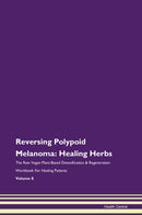 Reversing Polypoid Melanoma: Healing Herbs The Raw Vegan Plant-Based Detoxification & Regeneration Workbook for Healing Patients. Volume 8