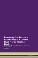 Reversing Porokeratotic Eccrine Ostial & Dermal Duct Nevus: Healing Herbs The Raw Vegan Plant-Based Detoxification & Regeneration Workbook for Healing Patients. Volume 8