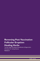Reversing Post Vaccination Follicular Eruption: Healing Herbs The Raw Vegan Plant-Based Detoxification & Regeneration Workbook for Healing Patients. Volume 8