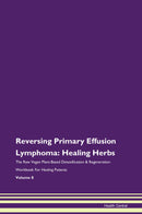 Reversing Primary Effusion Lymphoma: Healing Herbs The Raw Vegan Plant-Based Detoxification & Regeneration Workbook for Healing Patients. Volume 8