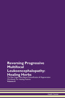 Reversing Progressive Multifocal Leukoencephalopathy: Healing Herbs The Raw Vegan Plant-Based Detoxification & Regeneration Workbook for Healing Patients. Volume 8