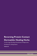Reversing Protein Contact Dermatitis: Healing Herbs The Raw Vegan Plant-Based Detoxification & Regeneration Workbook for Healing Patients. Volume 8