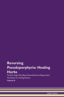 Reversing Pseudoporphyria: Healing Herbs The Raw Vegan Plant-Based Detoxification & Regeneration Workbook for Healing Patients. Volume 8