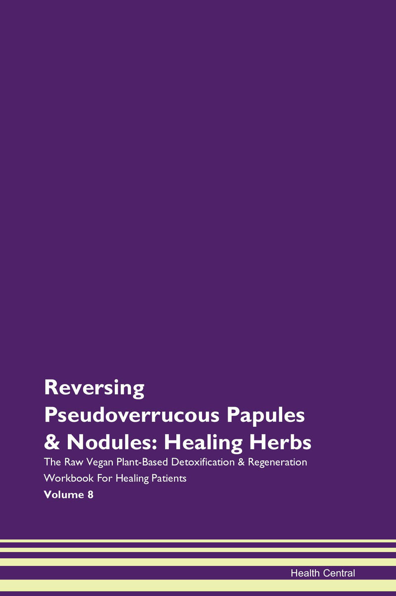 Reversing Pseudoverrucous Papules & Nodules: Healing Herbs The Raw Vegan Plant-Based Detoxification & Regeneration Workbook for Healing Patients. Volume 8