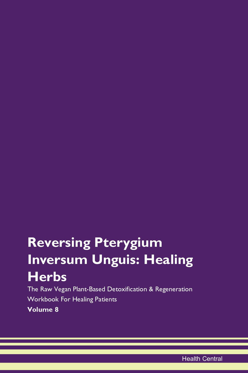 Reversing Pterygium Inversum Unguis: Healing Herbs The Raw Vegan Plant-Based Detoxification & Regeneration Workbook for Healing Patients. Volume 8